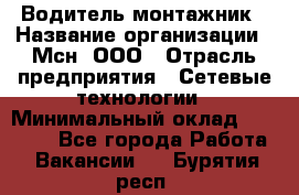 Водитель-монтажник › Название организации ­ Мсн, ООО › Отрасль предприятия ­ Сетевые технологии › Минимальный оклад ­ 55 000 - Все города Работа » Вакансии   . Бурятия респ.